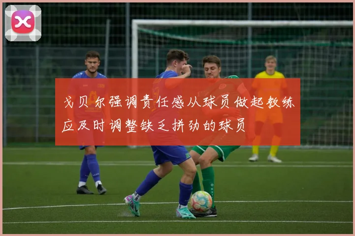 戈贝尔强调责任感从球员做起教练应及时调整缺乏拼劲的球员
