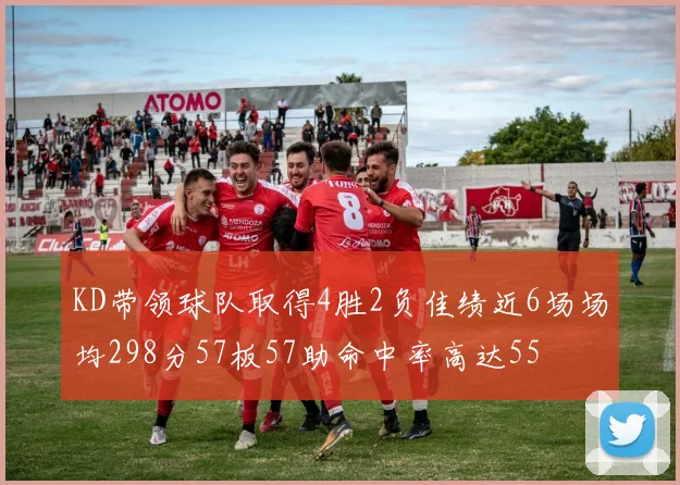 KD带领球队取得4胜2负佳绩近6场场均298分57板57助命中率高达55