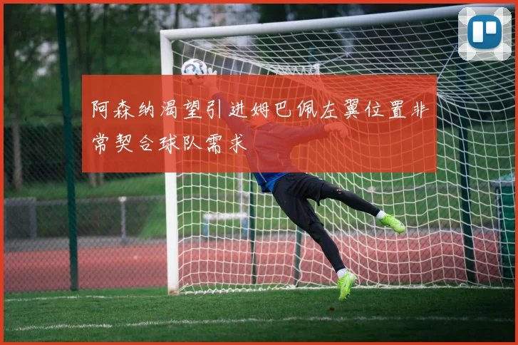 阿森纳渴望引进姆巴佩左翼位置非常契合球队需求